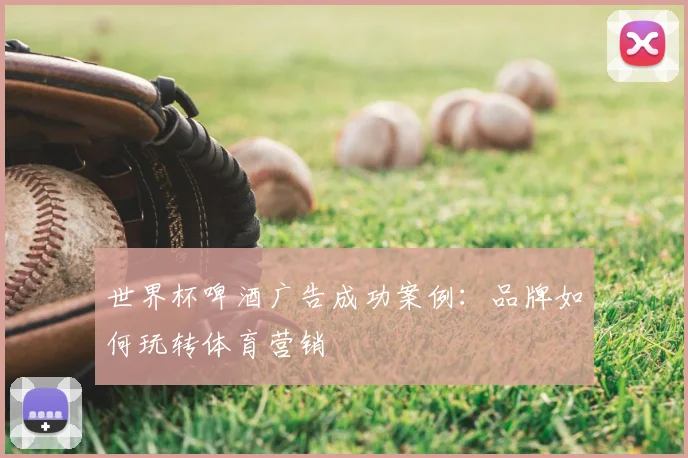 世界杯啤酒广告成功案例：品牌如何玩转体育营销