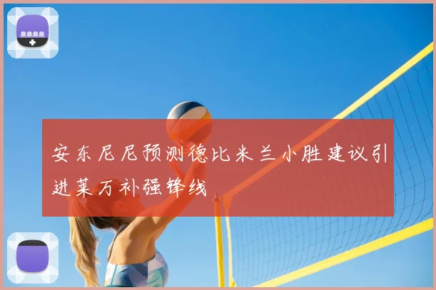 安东尼尼预测德比米兰小胜建议引进莱万补强锋线