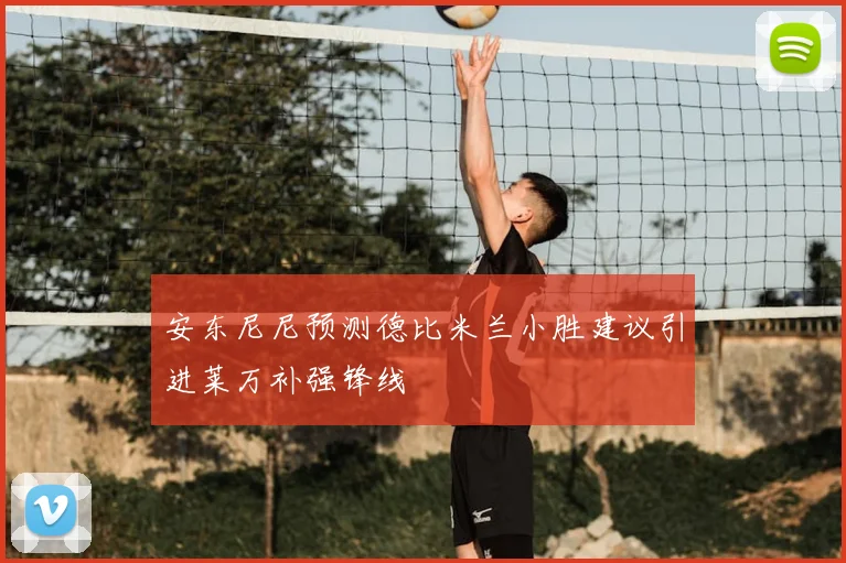 安东尼尼预测德比米兰小胜建议引进莱万补强锋线