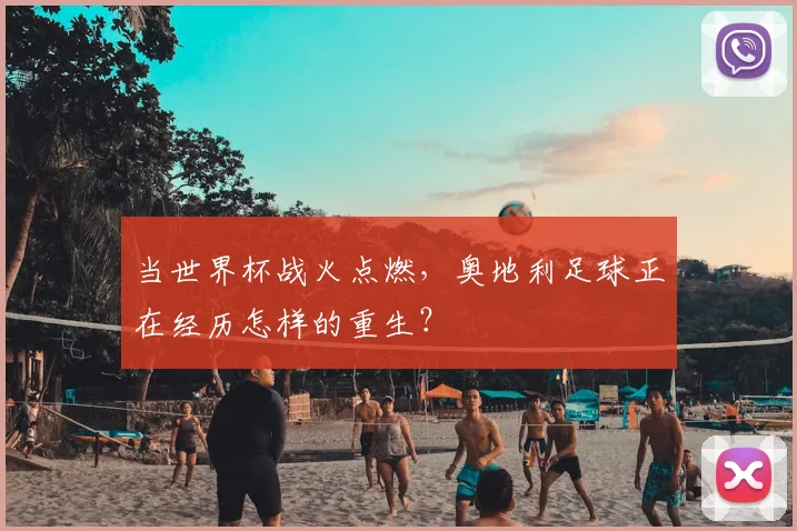 当世界杯战火点燃，奥地利足球正在经历怎样的重生？