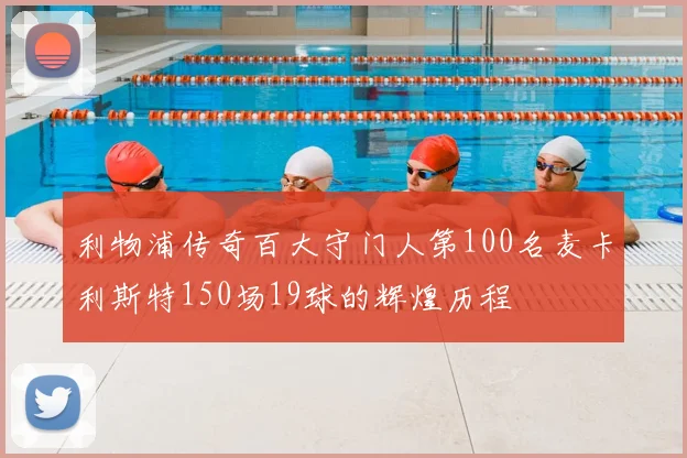 利物浦传奇百大守门人第100名麦卡利斯特150场19球的辉煌历程